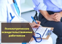 Прошу разъяснить необходимость направления работников для прохождения обязательного психиатрического освидетельствования с учетом изменившихся в законодательстве требований