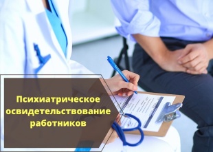 Прошу разъяснить необходимость направления работников для прохождения обязательного психиатрического освидетельствования с учетом изменившихся в законодательстве требований